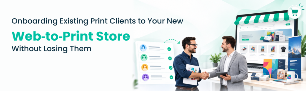 Onboarding Existing Print Clients to Your New Web‑to‑Print Store Without Losing Them 